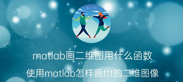 matlab画二维图用什么函数 使用matlab怎样画fft的二维图像？